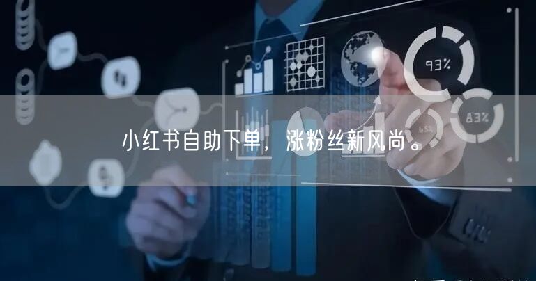 小红书自助下单，涨粉丝新风尚。