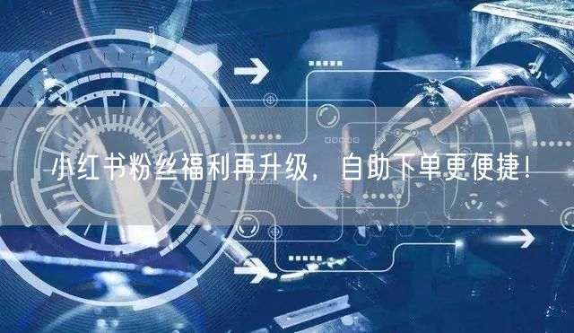 小红书粉丝福利再升级，自助下单更便捷！