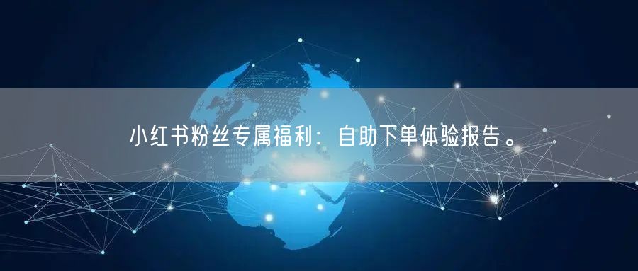 小红书粉丝专属福利：自助下单体验报告。
