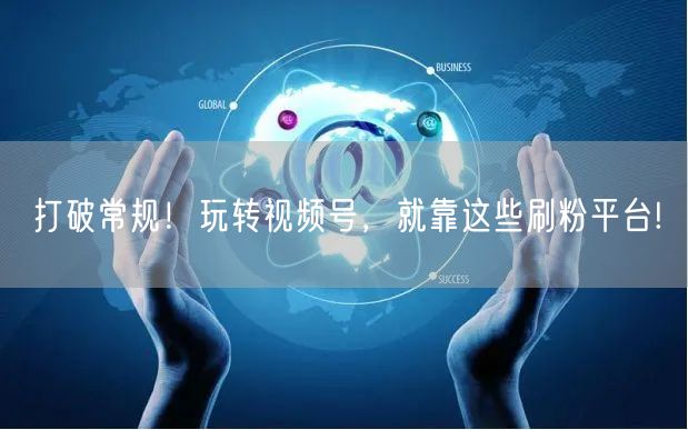 打破常规！玩转视频号，就靠这些刷粉平台!