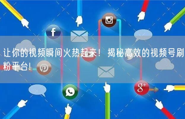 让你的视频瞬间火热起来！揭秘高效的视频号刷粉平台!