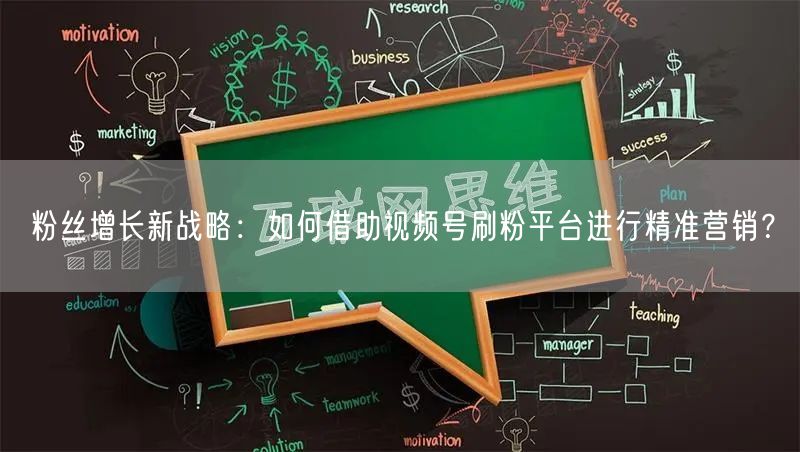粉丝增长新战略：如何借助视频号刷粉平台进行精准营销？