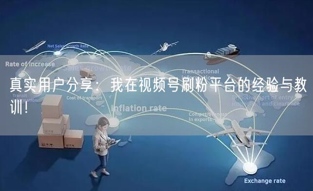 真实用户分享：我在视频号刷粉平台的经验与教训！