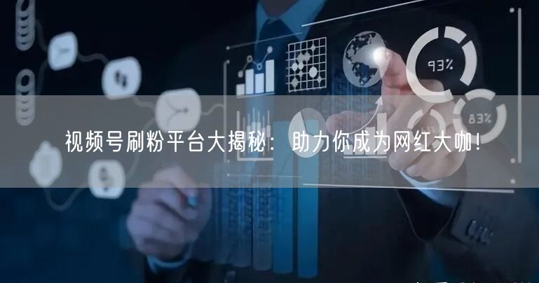 视频号刷粉平台大揭秘：助力你成为网红大咖！