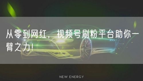 从零到网红，视频号刷粉平台助你一臂之力！
