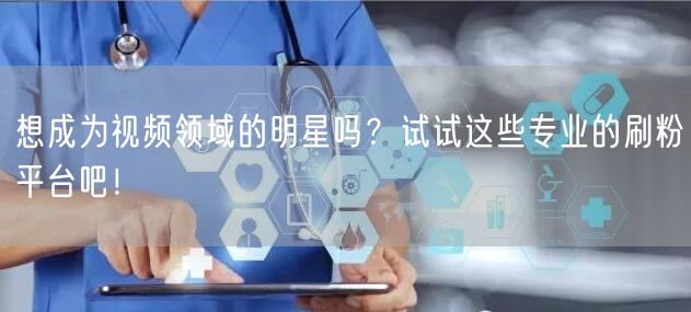 想成为视频领域的明星吗？试试这些专业的刷粉平台吧！