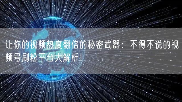 让你的视频热度翻倍的秘密武器：不得不说的视频号刷粉平台大解析！