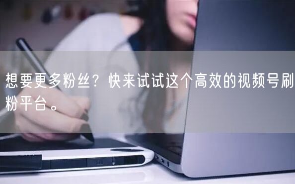 想要更多粉丝？快来试试这个高效的视频号刷粉平台。