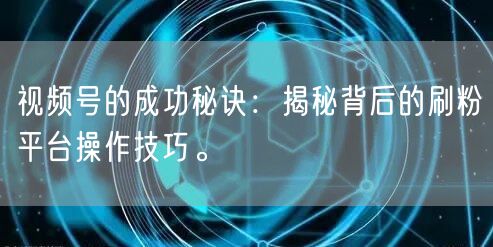 视频号的成功秘诀：揭秘背后的刷粉平台操作技巧。