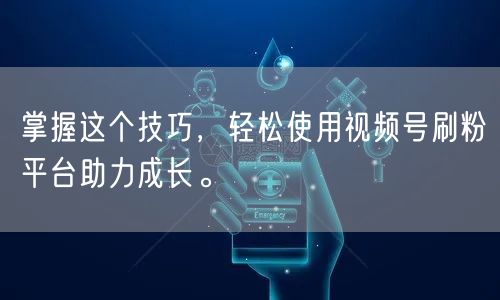 掌握这个技巧，轻松使用视频号刷粉平台助力成长。