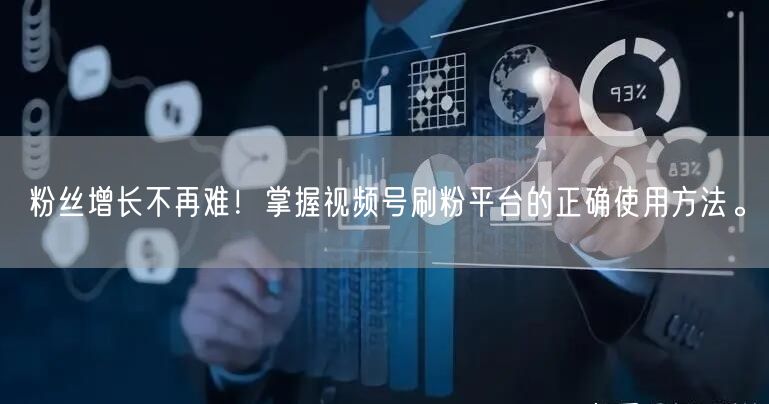 粉丝增长不再难！掌握视频号刷粉平台的正确使用方法。