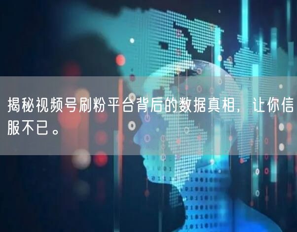 揭秘视频号刷粉平台背后的数据真相，让你信服不已。