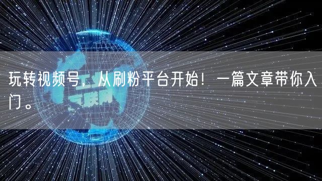 玩转视频号，从刷粉平台开始！一篇文章带你入门。