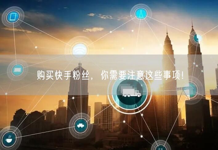 购买快手粉丝，你需要注意这些事项！