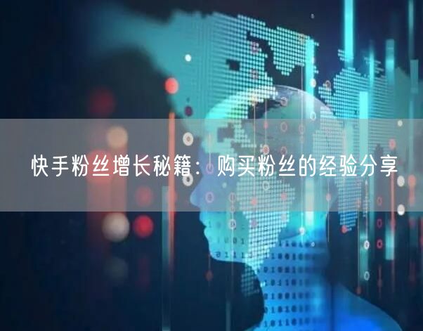 快手粉丝增长秘籍：购买粉丝的经验分享