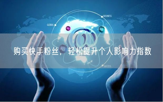 购买快手粉丝，轻松提升个人影响力指数