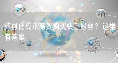 如何低成本高效购买快手粉丝？这里有答案
