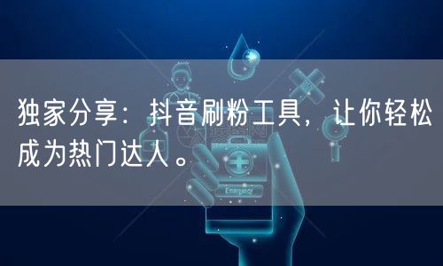 独家分享：抖音刷粉工具，让你轻松成为热门达人。