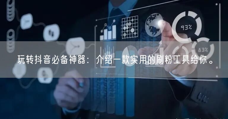 玩转抖音必备神器：介绍一款实用的刷粉工具给你。