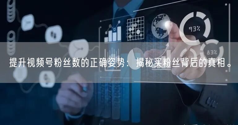 提升视频号粉丝数的正确姿势：揭秘买粉丝背后的真相。