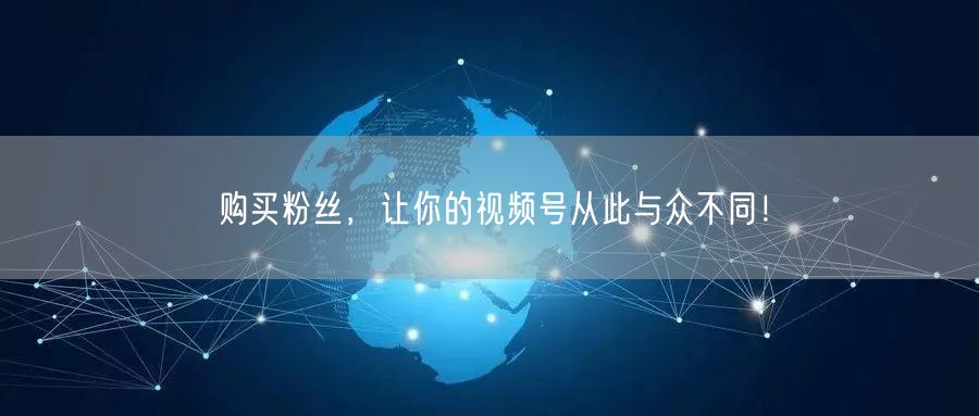 购买粉丝，让你的视频号从此与众不同！