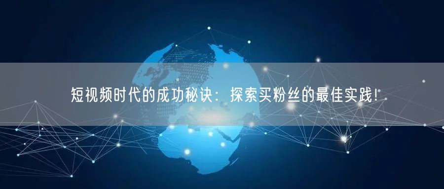 短视频时代的成功秘诀：探索买粉丝的最佳实践！