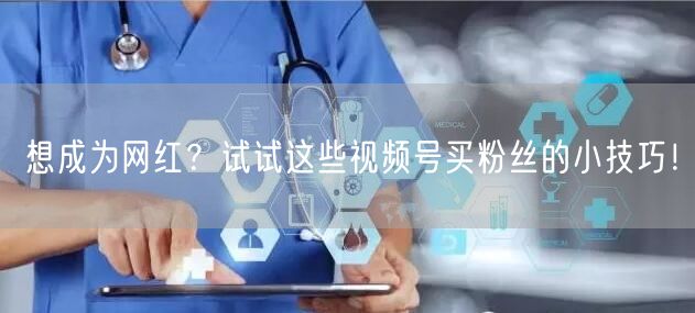 想成为网红？试试这些视频号买粉丝的小技巧！