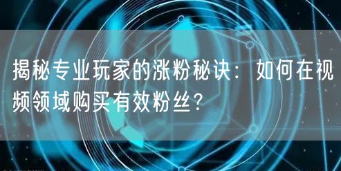 揭秘专业玩家的涨粉秘诀：如何在视频领域购买有效粉丝？