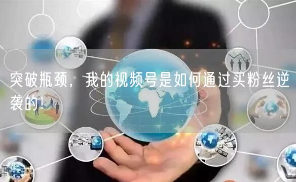 突破瓶颈，我的视频号是如何通过买粉丝逆袭的！