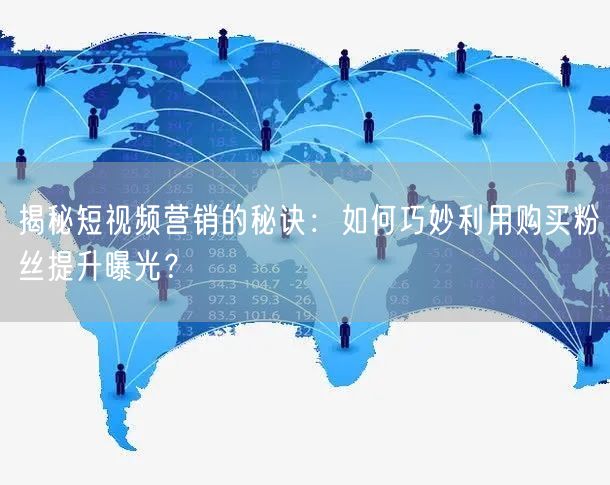 揭秘短视频营销的秘诀：如何巧妙利用购买粉丝提升曝光？