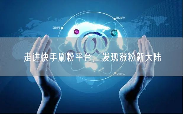 走进快手刷粉平台，发现涨粉新大陆