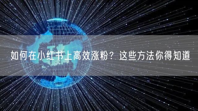 如何在小红书上高效涨粉？这些方法你得知道