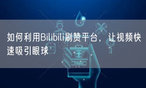 如何利用Bilibili刷赞平台，让视频快速吸引眼球