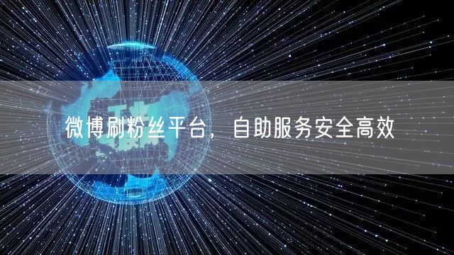微博刷粉丝平台，自助服务安全高效