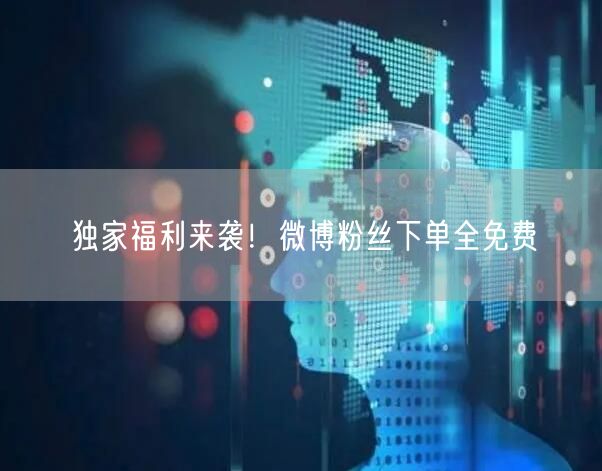 独家福利来袭！微博粉丝下单全免费