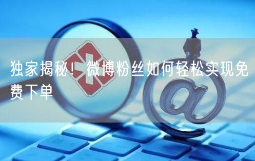 独家揭秘！微博粉丝如何轻松实现免费下单