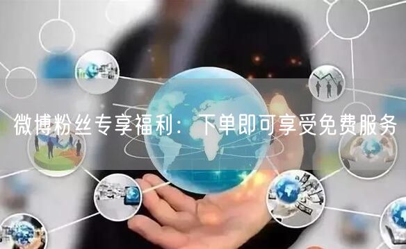 微博粉丝专享福利：下单即可享受免费服务