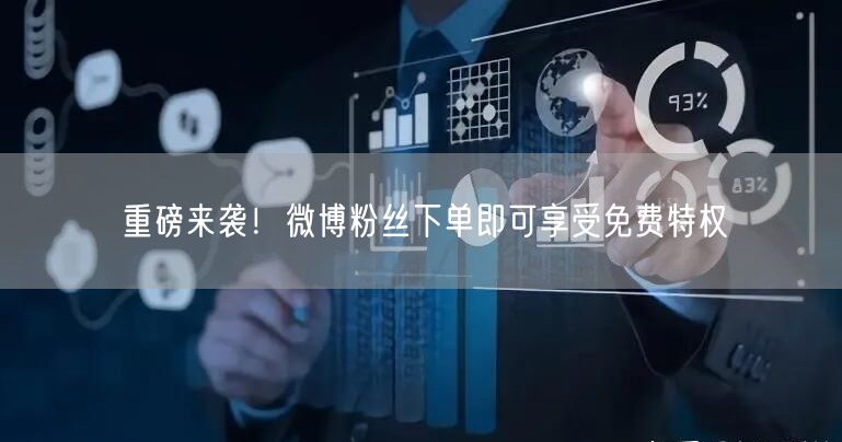 重磅来袭！微博粉丝下单即可享受免费特权