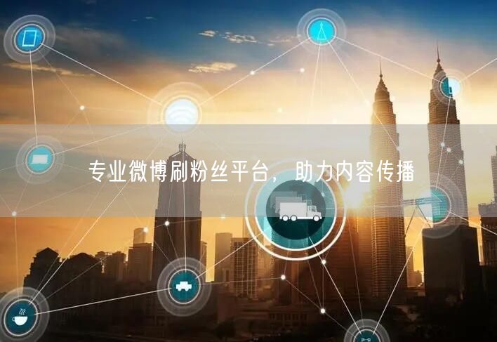 专业微博刷粉丝平台，助力内容传播