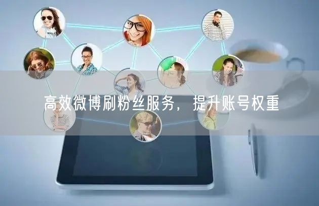 高效微博刷粉丝服务，提升账号权重