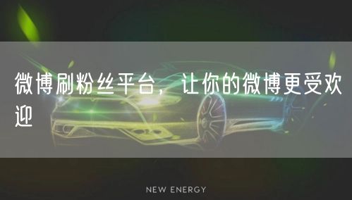 微博刷粉丝平台，让你的微博更受欢迎