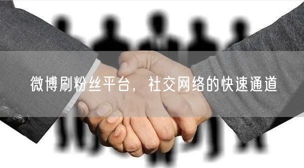 微博刷粉丝平台，社交网络的快速通道