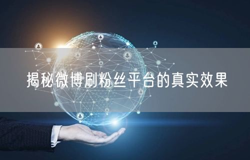 揭秘微博刷粉丝平台的真实效果