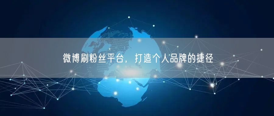 微博刷粉丝平台，打造个人品牌的捷径