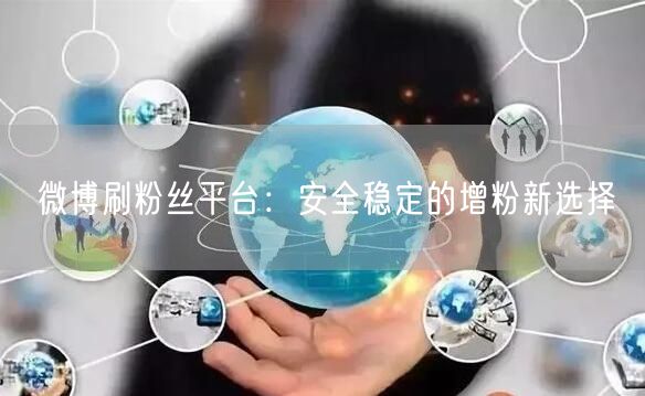 微博刷粉丝平台：安全稳定的增粉新选择
