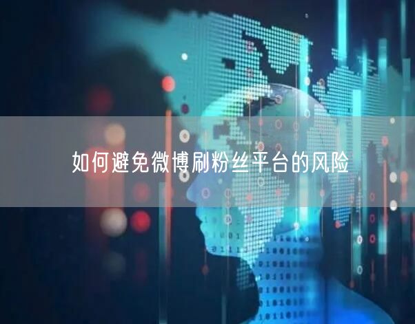 如何避免微博刷粉丝平台的风险