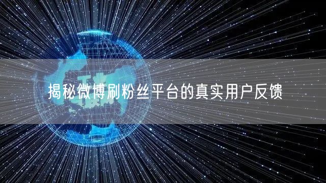 揭秘微博刷粉丝平台的真实用户反馈