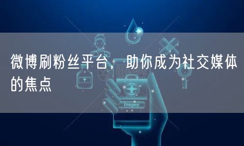微博刷粉丝平台，助你成为社交媒体的焦点