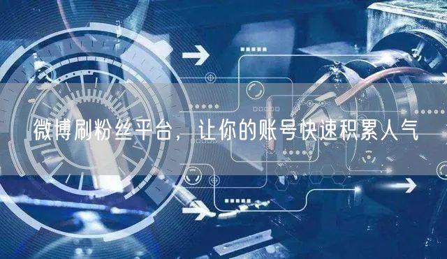 微博刷粉丝平台，让你的账号快速积累人气