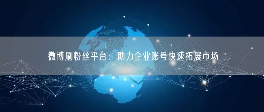 微博刷粉丝平台：助力企业账号快速拓展市场